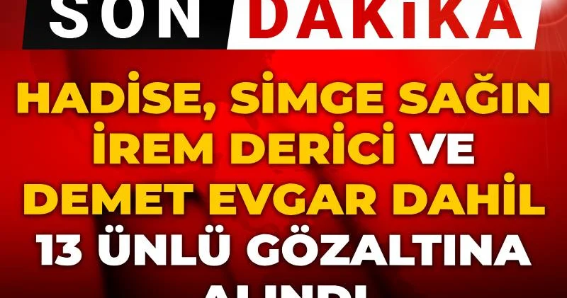 Son dakika Hadise, Simge Sağın, İrem Derici ve Demet Evgar dahil 13 ünlü gözaltına alındı