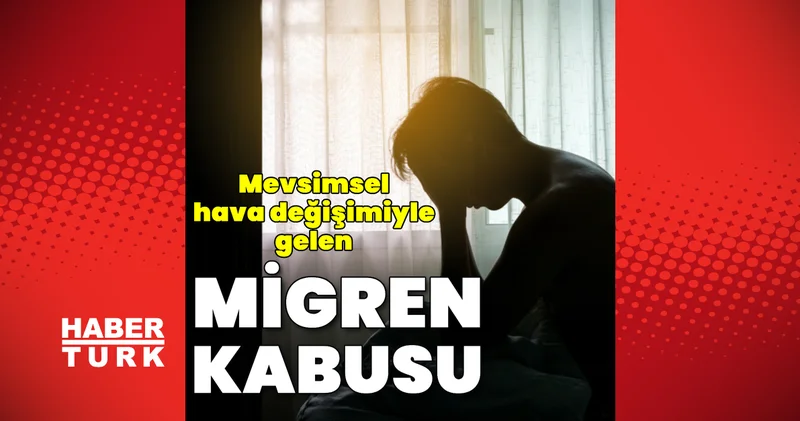Mevsimsel hava değişimleriyle gelen migren kabusu! Mevsimsel migren nasıl kontrol altına alınır?