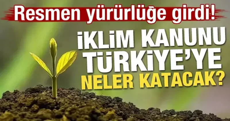 Resmen yürürlüğe girdi! İklim Kanunu Türkiye ye neler katacak?