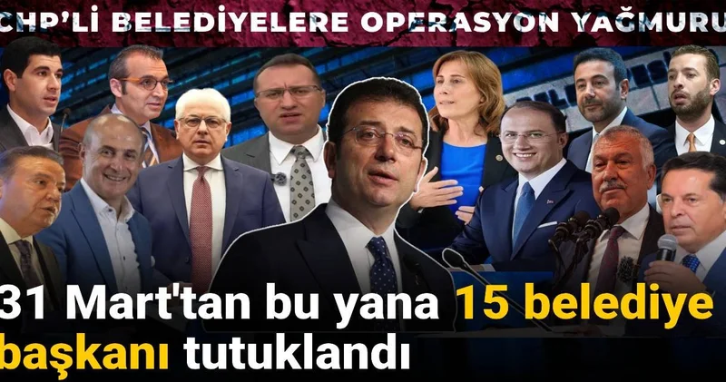 CHP’li belediyelere operasyon yağmuru: 31 Mart tan bu yana 15 belediye başkanı tutuklandı