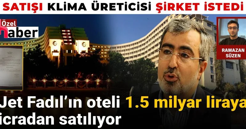 Jet Fadıl’ın oteli 1.5 milyar liraya icradan satılıyor: Satışı klima üreticisi şirket istedi