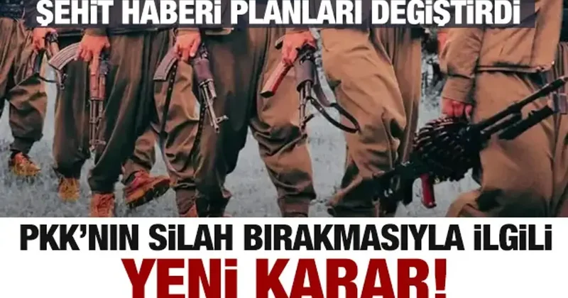 PKK nın silah bırakmasıyla ilgili yeni karar! Şehit haberi planları değiştirdi