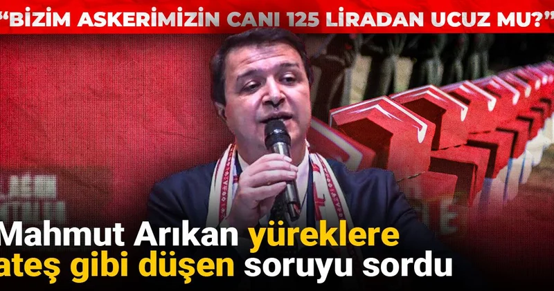 Mahmut Arıkan yüreklere ateş gibi düşen soruyu sordu: Bizim askerimizin canı 125 liradan ucuz mu?