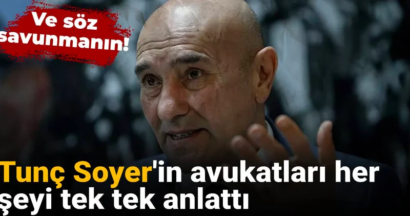 Tunç Soyer in avukatları her şeyi tek tek anlattı: Ve söz savunmanın