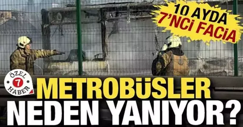 Metrobüsler neden yanıyor: 10 ayda 7 inci metrobüs faciası...