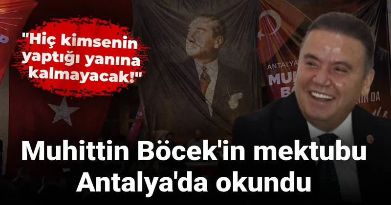 Muhittin Böcek in mektubu Antalya da okundu: Hiç kimsenin yaptığı yanına kalmayacak!