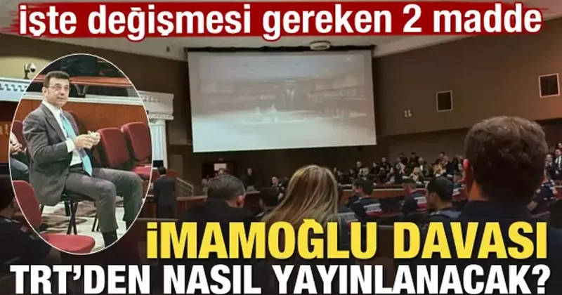 Ekrem İmamoğlu davası TRT den nasıl yayınlanacak? İşte değişmesi gereken 2 madde