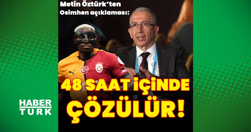 Galatasaray İkinci Başkanı Metin Öztürk: Osimhen transferi 48 saat içinde çözülür! Futbol Haberleri
