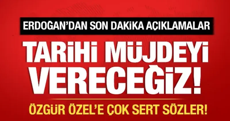 Cumhurbaşkanı Erdoğan dan tarihi mesajlar: Müjdeyi vereceğiz! Özgür Özel e sert sözler