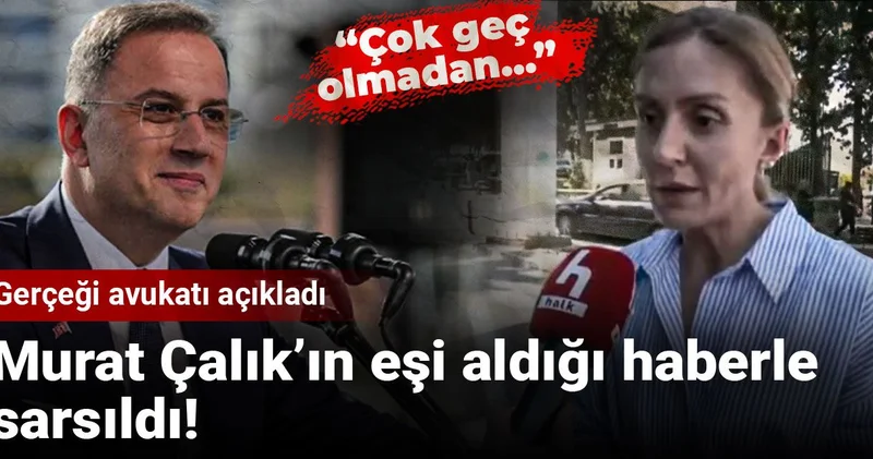 Murat Çalık’ın eşi aldığı haberle sarsıldı! Gerçeği avukatı açıkladı