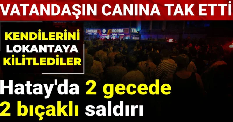 Hatay da 2 gecede 2 bıcaklı saldırı: Kendilerini lokantaya kilitlediler