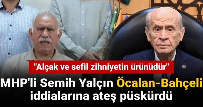 MHP li Semih Yalçın Öcalan Bahçeli iddialarına ateş püskürdü: Sefil zihniyetin ürünüdür