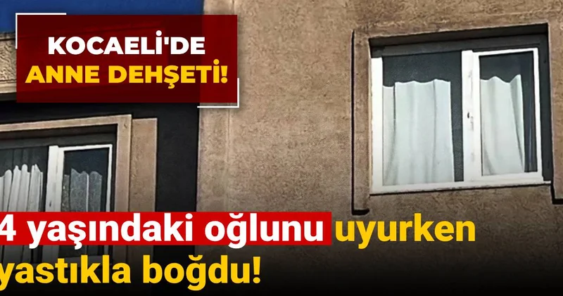 Kocaeli de anne dehşeti: 4 yaşındaki oğlunu uyurken yastıkla boğdu