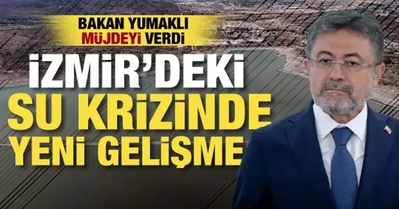 İzmirlilere müjde! Bakan Yumaklı duyurdu: Su krizi sona eriyor