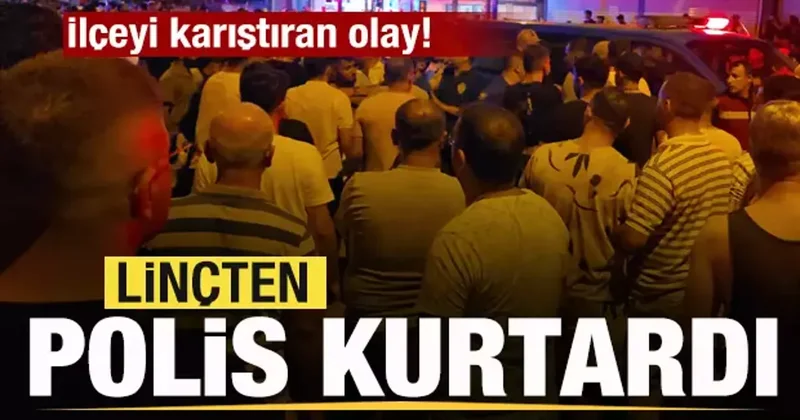 İlçeyi karıştıran olay! Linçten ekipler kurtardı