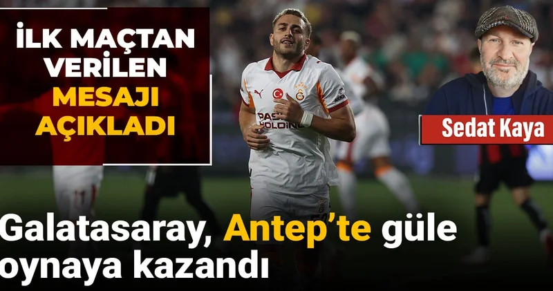 Galatasaray Antep te güle oynaya kazandı: İlk maçtan verilen mesajı açıkladı