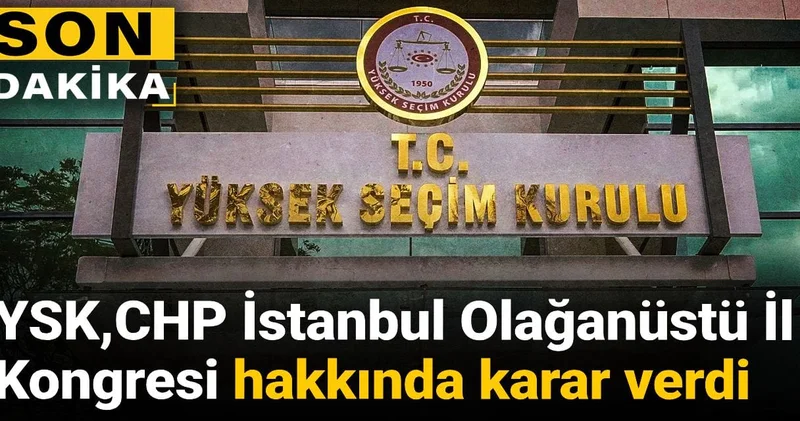Son dakika YSK CHP İstanbul Olağanüstü İl Kongresi hakkında karar verdi