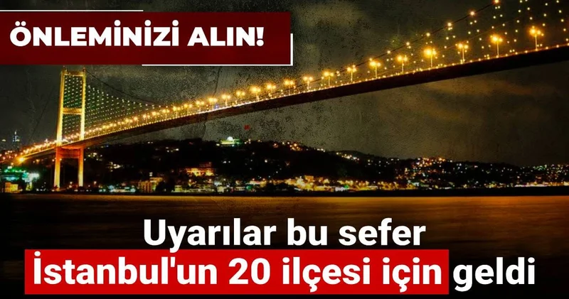 Uyarılar bu sefer İstanbul un 20 ilçesi için geldi: Önleminizi alın