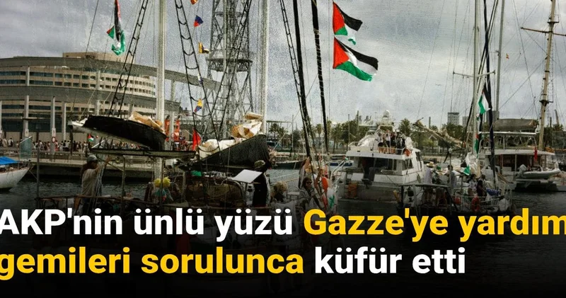 AKP nin ünlü yüzü Gazze ye yardım gemileri sorulunca küfür etti