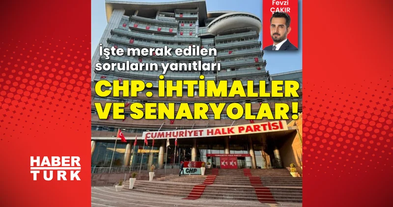 CHP: İhtimaller ve senaryolar! İşte merak edilen soruların yanıtları Son dakika haberleri