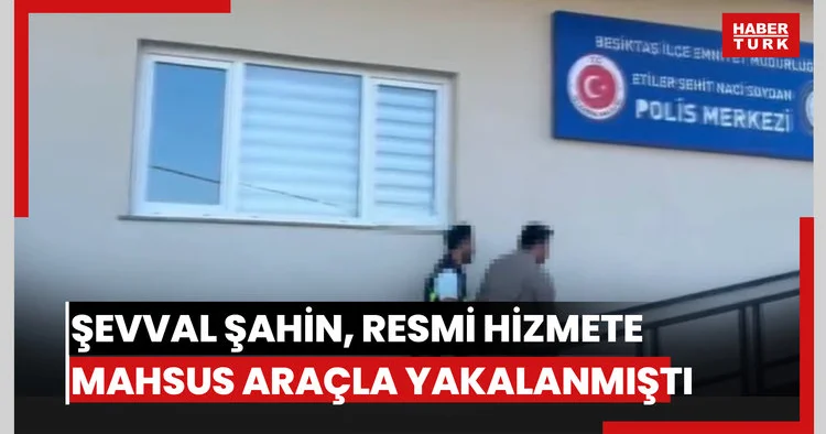 Şevval Şahin, resmi hizmete mahsus araçla yakalanmıştı