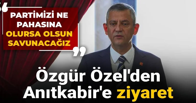 Özgür Özel den Anıtkabir e ziyaret: Partimizi ne pahasına olursa olsun savunacağız