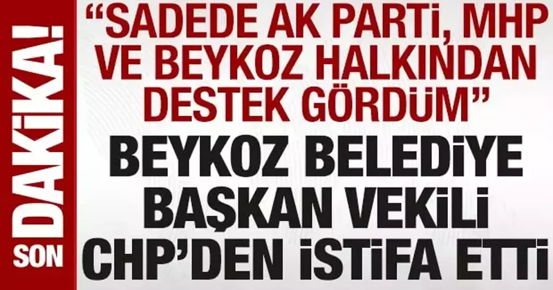 Beykoz Belediye Başkan Vekili, CHP den istifa etti: AK Parti ve MHP den destek gördüm