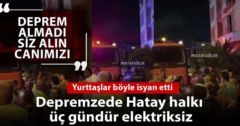Depremzede Hatay halkı 3 gündür elektriksiz: Yurttaşlar böyle isyan etti