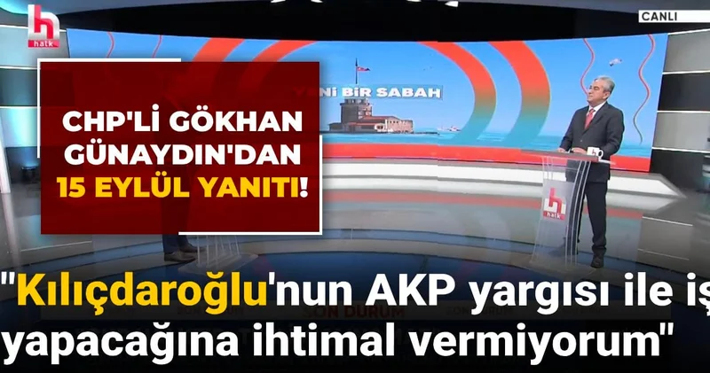 Gökhan Günaydın dan 15 Eylül yanıtı! Kılıçdaroğlu nun AKP yargısı ile iş yapacağına ihtimal vermiyorum