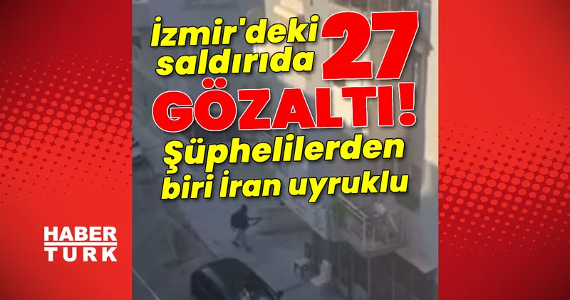 İzmir de gözaltı sayısı 27 ye yükseldi! Son dakika gelişmesi! Son dakika haberleri