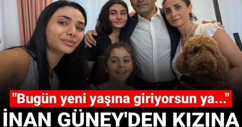 İnan Güney den kızına duygulandıran mesaj: Bugün yeni yaşına giriyorsun ya....
