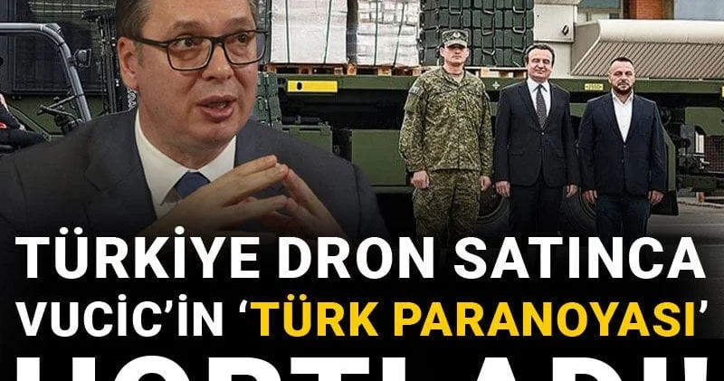 Türkiye dron satınca Vucic’in Türk paranoyası hortladı!