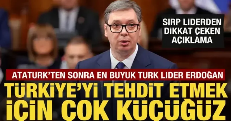 Sırbistan Cumhurbaşkanı Vucic: Türkiye yi tehdit etmek için çok küçüğüz