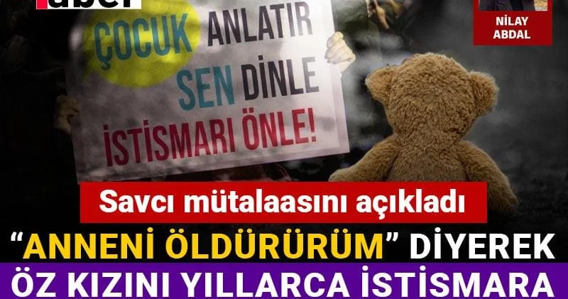 “Anneni öldürürüm” diyerek öz kızını yıllarca istismara maruz bırakmıştı! Savcı mütalaasını açıkladı