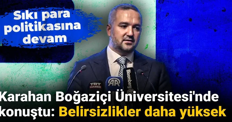 Karahan Boğaziçi Üniversitesi nde konuştu: Belirsizlikler daha yüksek
