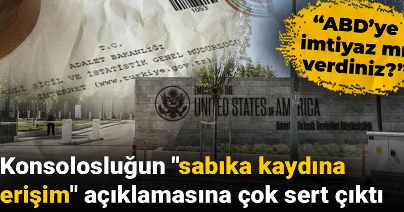 Konsolosluğun sabıka kaydına erişim açıklamasına çok sert çıktı: ABD’ye imtiyaz mı verdiniz?