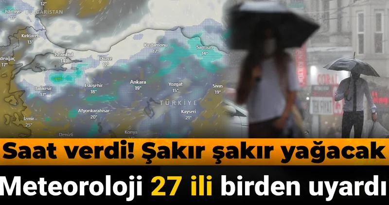 27 ile birden uyarı! Meteoroloji saat verdi: Şakır şakır yağacak