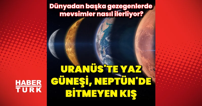 Uranüs te yaz güneşi, Neptün de bitmeyen kış: Dünyadan başka gezegenlerde mevsimler nasıl ilerliyor?