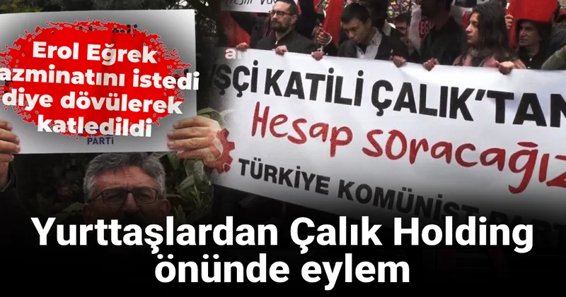 Erol Eğrek tazminatını istedi diye dövülerek katledildi: Yurttaşlardan Çalık Holding önünde eylem