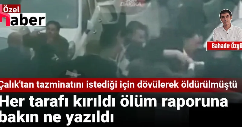 Çalık tan tazminatını istediği için dövülerek öldürülmüştü: Her tarafı kırıldı ölüm raporuna bakın ne yazıldı