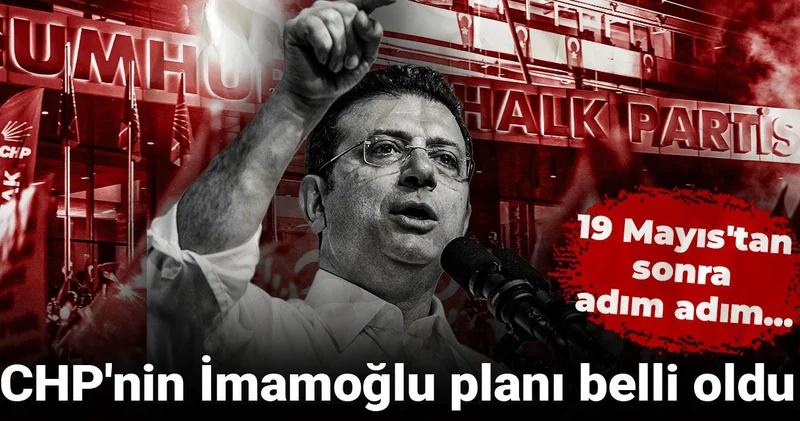 CHP nin İmamoğlu planı belli oldu: 19 Mayıs tan sonra adım adım...