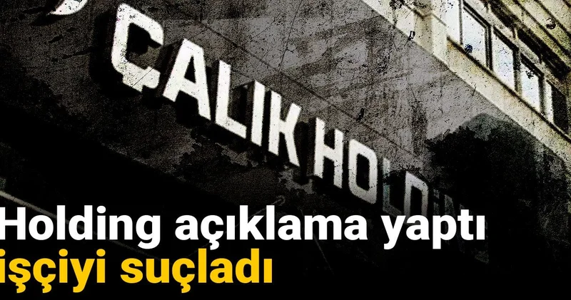Holding açıklama yaptı işçiyi suçladı