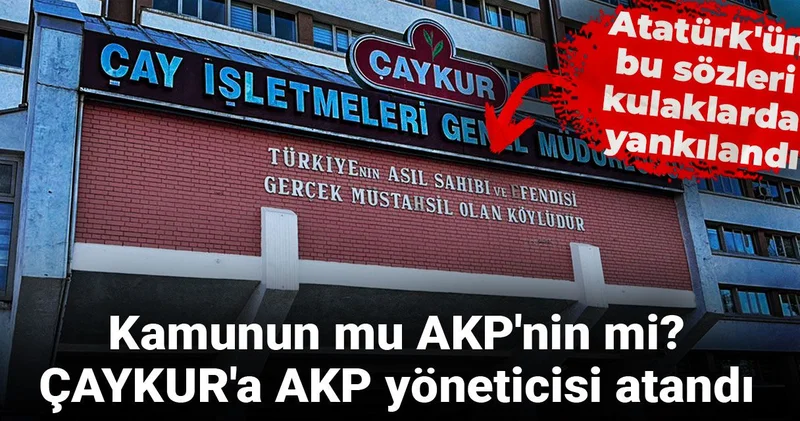 Kamunun mu AKP nin mi? ÇAYKUR a AKP yöneticisi atandı