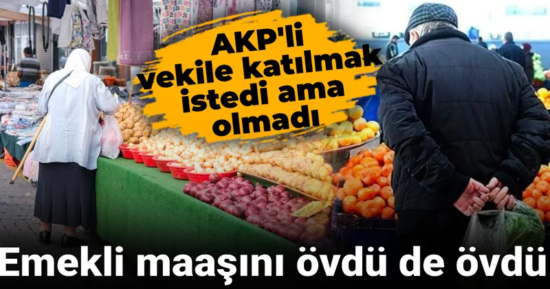 Emekli maaşını övdü de övdü: AKP li vekile katılmak istedi ama olmadı