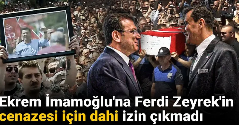 Ekrem İmamoğlu na Ferdi Zeyrek in cenazesi için dahi izin çıkmadı