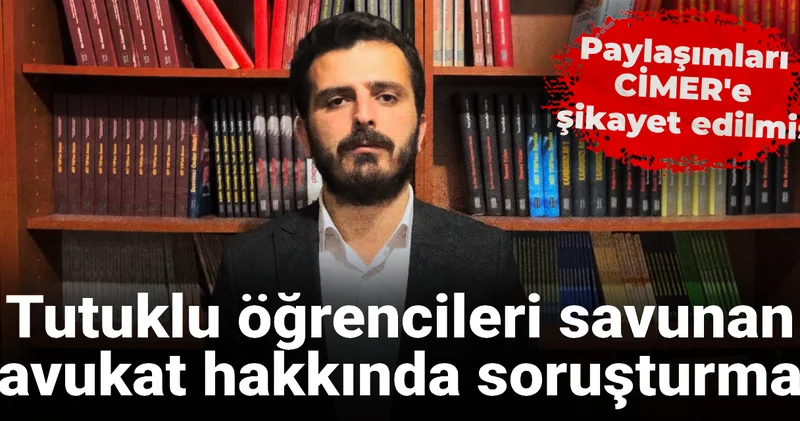 Paylaşımları CİMER e şikayet edilmiş: Tutuklu öğrencileri savunan avukat hakkında soruşturma