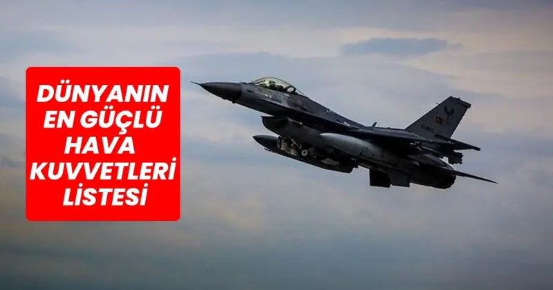 Dünyanın en güçlü hava kuvvetleri 2025 açıklandı: Türkiye hava kuvvetleri sıralamasında da üst tabloda!