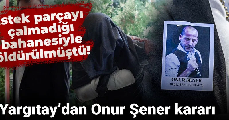 İstek parçayı çalmadığı bahanesiyle öldürülmüştü! Yargıtay’dan Onur Şener kararı