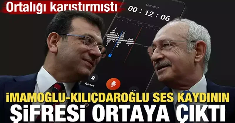 Kılıçdaroğlu İmamoğlu ses kaydının şifresi ortaya çıktı