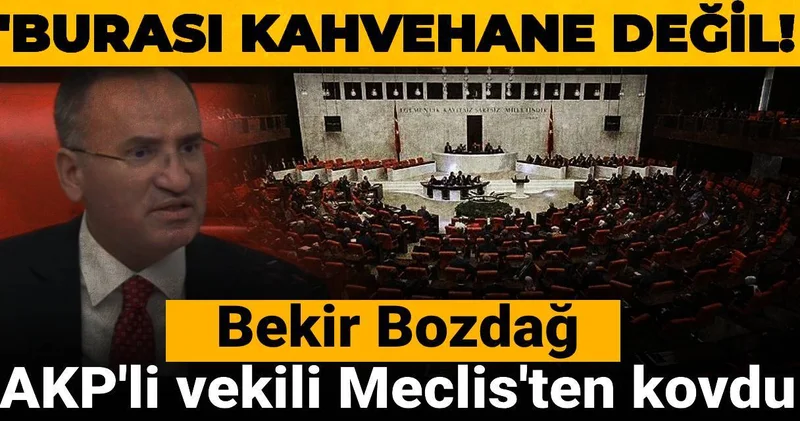 Bekir Bozdağ AKP li vekili Meclis ten kovdu: Burası kahvehane değil!